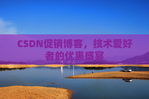 CSDN促销博客，技术爱好者的优惠盛宴